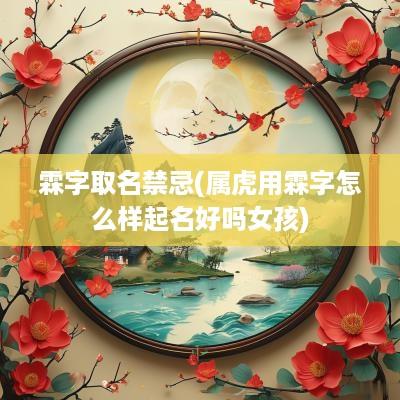 霖字取名禁忌(属虎用霖字怎么样起名好吗女孩)