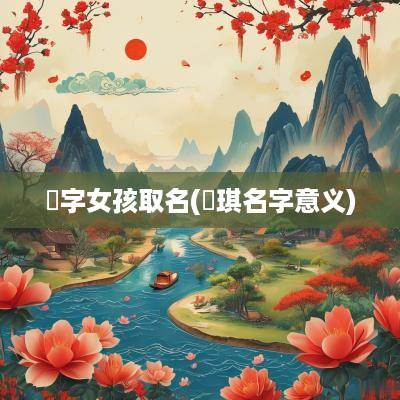锜字女孩取名(珮琪名字意义)
