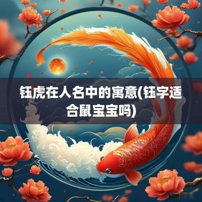 钰虎在人名中的寓意(钰字适合鼠宝宝吗)