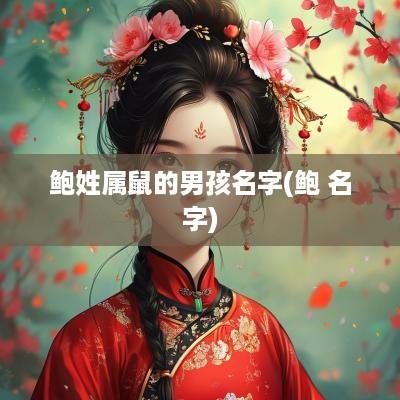 鲍姓属鼠的男孩名字(鲍 名字)