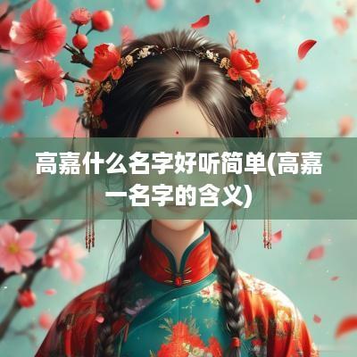 高嘉什么名字好听简单(高嘉一名字的含义)