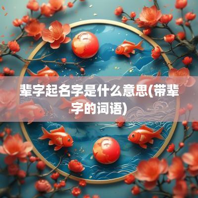 辈字起名字是什么意思(带辈字的词语)