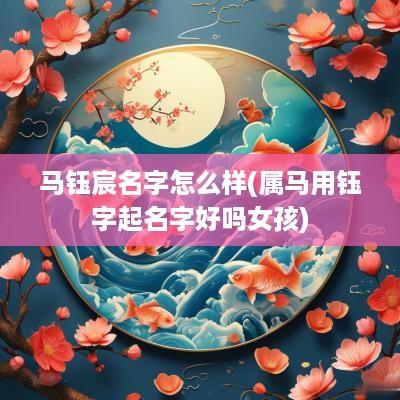 马钰宸名字怎么样(属马用钰字起名字好吗女孩)