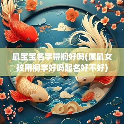 鼠宝宝名字带桐好吗(属鼠女孩用桐字好吗起名好不好)