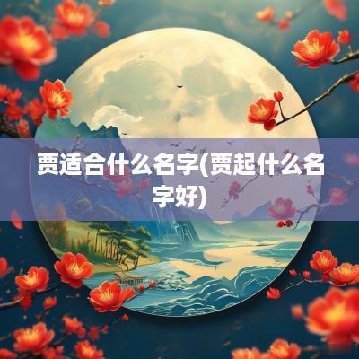 贾适合什么名字(贾起什么名字好)