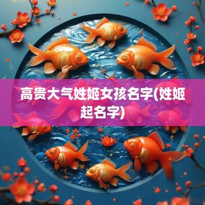 高贵大气姓姬女孩名字(姓姬起名字)