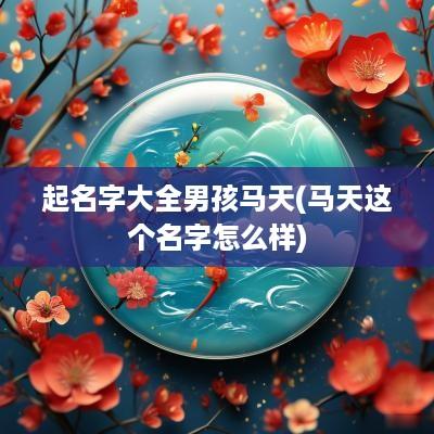 起名字大全男孩马天(马天这个名字怎么样)