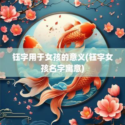 钰字用于女孩的意义(钰字女孩名字寓意)