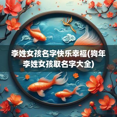 李姓女孩名字快乐幸福(狗年李姓女孩取名字大全)