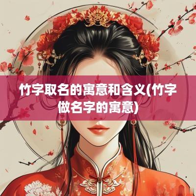 竹字取名的寓意和含义(竹字做名字的寓意)