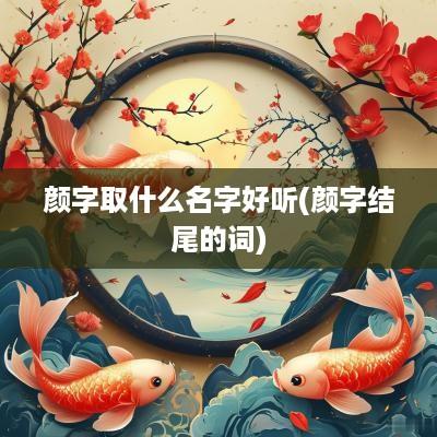 颜字取什么名字好听(颜字结尾的词)
