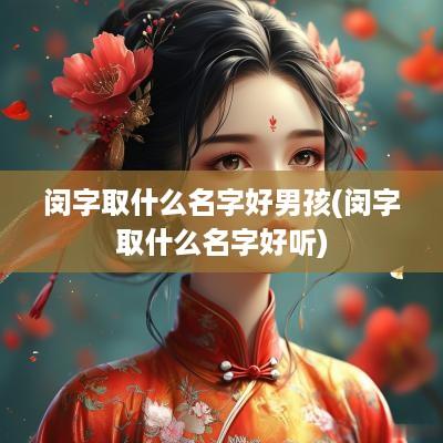 闵字取什么名字好男孩(闵字取什么名字好听)