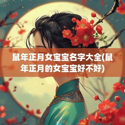 蛇年正月女宝宝名字大全(蛇年正月的女宝宝好不好)
