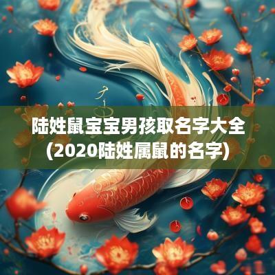 陆姓鼠宝宝男孩取名字大全(2025陆姓属鼠的名字)