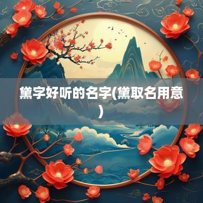 黛字好听的名字(黛取名用意)