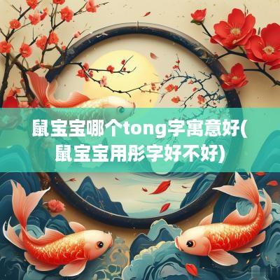 鼠宝宝哪个tong字寓意好(鼠宝宝用彤字好不好)