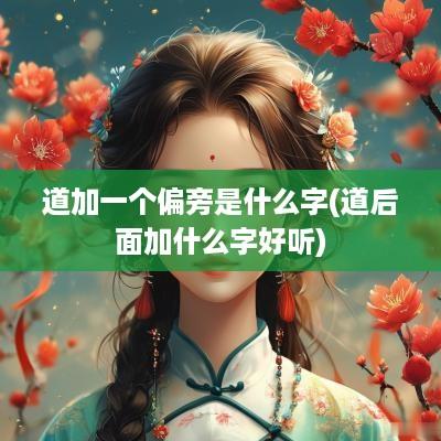 道加一个偏旁是什么字(道后面加什么字好听)