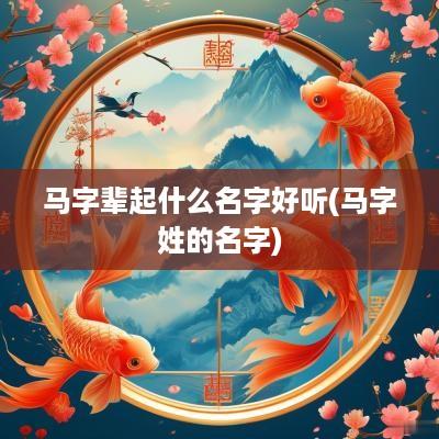 马字辈起什么名字好听(马字姓的名字)
