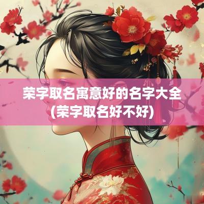 荣字取名寓意好的名字大全(荣字取名好不好)