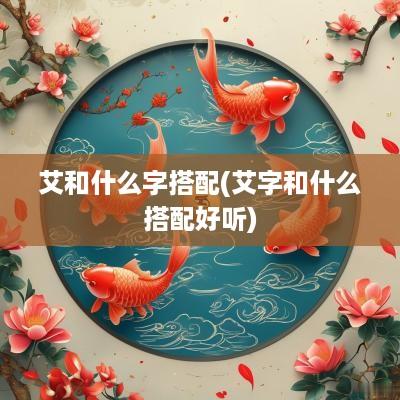 艾和什么字搭配(艾字和什么搭配好听)