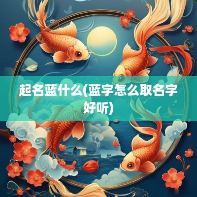 起名蓝什么(蓝字怎么取名字好听)