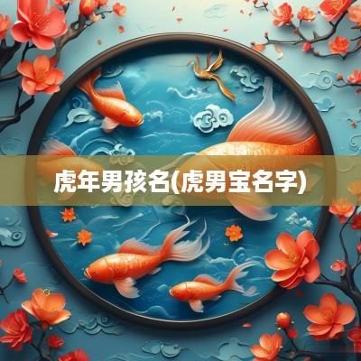 蛇年男孩名(虎男宝名字)