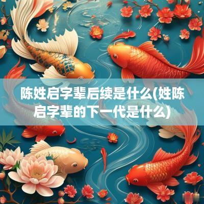 陈姓启字辈后续是什么(姓陈启字辈的下一代是什么)
