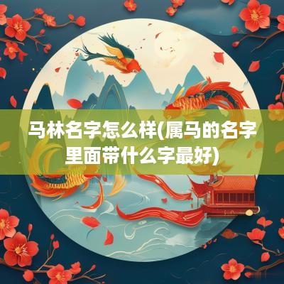 马林名字怎么样(属马的名字里面带什么字最好)
