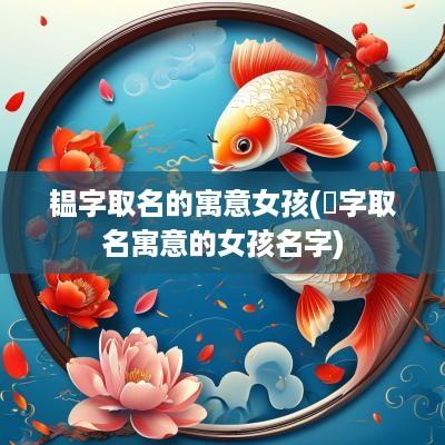 韫字取名的寓意女孩(婍字取名寓意的女孩名字)