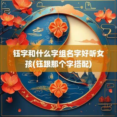 钰字和什么字组名字好听女孩(钰跟那个字搭配)