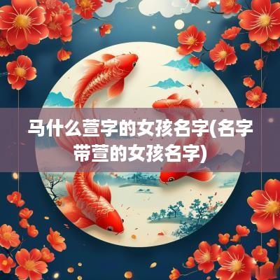 马什么萱字的女孩名字(名字带萱的女孩名字)