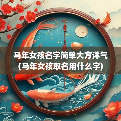 马年女孩名字简单大方洋气(马年女孩取名用什么字)