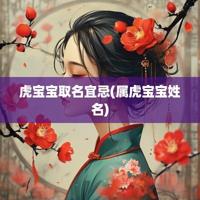 虎宝宝取名宜忌(属虎宝宝姓名)