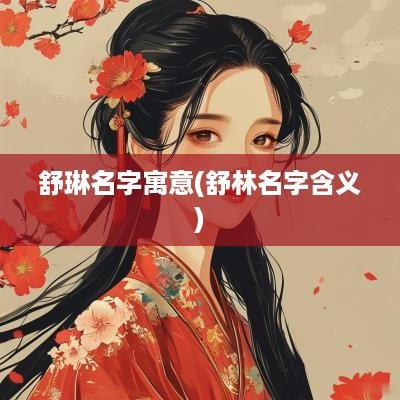 舒琳名字寓意(舒林名字含义)