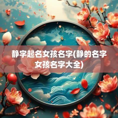 静字起名女孩名字(静的名字女孩名字大全)