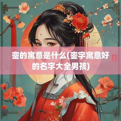 銮的寓意是什么(銮字寓意好的名字大全男孩)