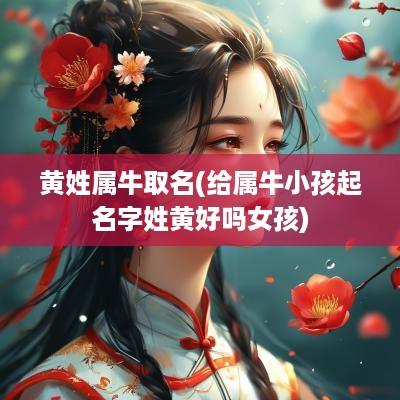 黄姓属牛取名(给属牛小孩起名字姓黄好吗女孩)
