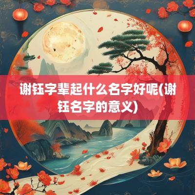 谢钰字辈起什么名字好呢(谢钰名字的意义)
