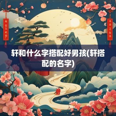 轩和什么字搭配好男孩(轩搭配的名字)