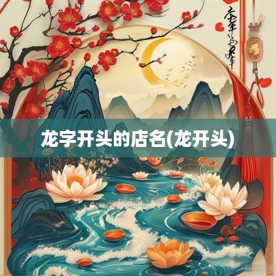 龙字开头的店名(龙开头)