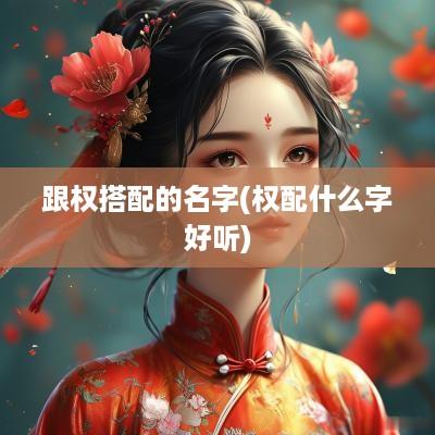 跟权搭配的名字(权配什么字好听)