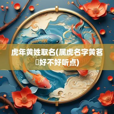 蛇年黄姓取名(属虎名字黄茗玥好不好听点)
