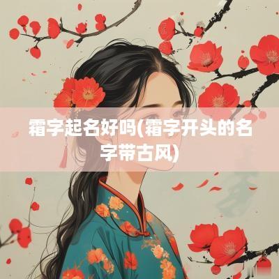 霜字起名好吗(霜字开头的名字带古风)