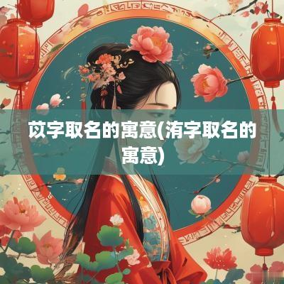 苡字取名的寓意(洧字取名的寓意)
