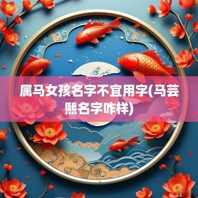 属马女孩名字不宜用字(马芸熙名字咋样)