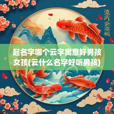 起名字哪个云字寓意好男孩女孩(云什么名字好听男孩)