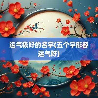运气极好的名字(五个字形容运气好)