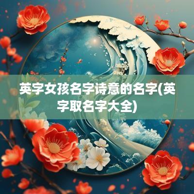 英字女孩名字诗意的名字(英字取名字大全)