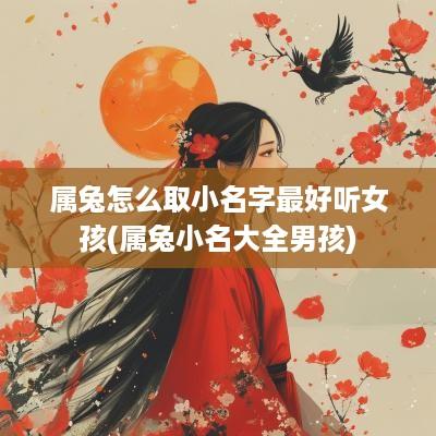 属兔怎么取小名字最好听女孩(属兔小名大全男孩)