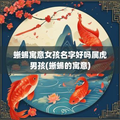 蜥蜴寓意女孩名字好吗属虎男孩(蜥蜴的寓意)
